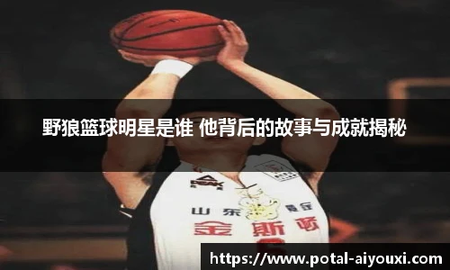 野狼篮球明星是谁 他背后的故事与成就揭秘