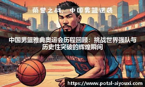 中国男篮雅典奥运会历程回顾：挑战世界强队与历史性突破的辉煌瞬间