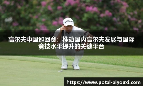 高尔夫中国巡回赛：推动国内高尔夫发展与国际竞技水平提升的关键平台