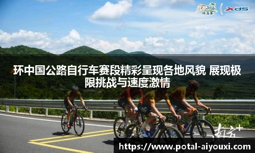 环中国公路自行车赛段精彩呈现各地风貌 展现极限挑战与速度激情
