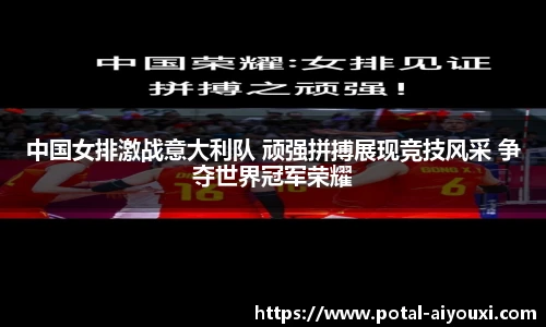中国女排激战意大利队 顽强拼搏展现竞技风采 争夺世界冠军荣耀