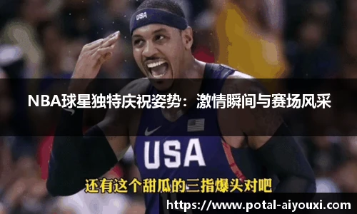 NBA球星独特庆祝姿势：激情瞬间与赛场风采