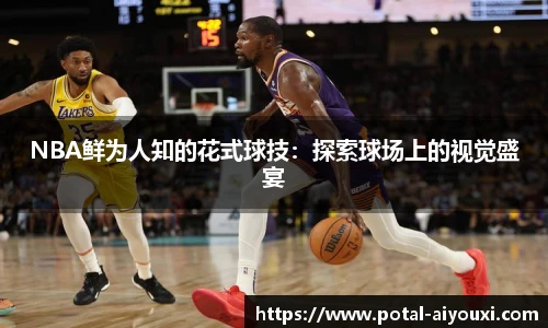 NBA鲜为人知的花式球技：探索球场上的视觉盛宴