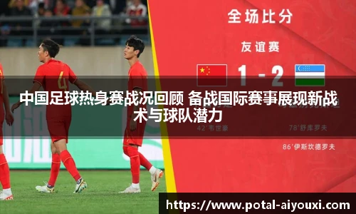 中国足球热身赛战况回顾 备战国际赛事展现新战术与球队潜力