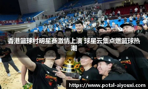 香港篮球村明星赛激情上演 球星云集点燃篮球热潮