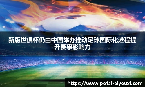 新版世俱杯仍由中国举办推动足球国际化进程提升赛事影响力