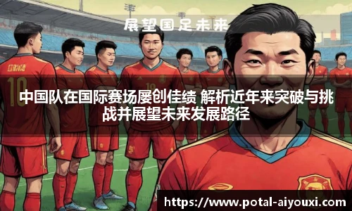 中国队在国际赛场屡创佳绩 解析近年来突破与挑战并展望未来发展路径