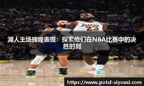 湖人主场辉煌表现：探索他们在NBA比赛中的决胜时刻