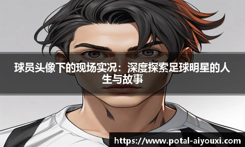 球员头像下的现场实况：深度探索足球明星的人生与故事