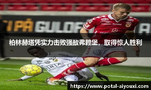 柏林赫塔凭实力击败强敌弗赖堡，取得惊人胜利