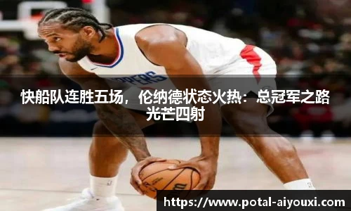 快船队连胜五场，伦纳德状态火热：总冠军之路光芒四射