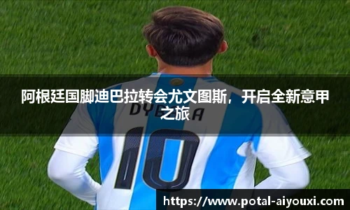阿根廷国脚迪巴拉转会尤文图斯，开启全新意甲之旅