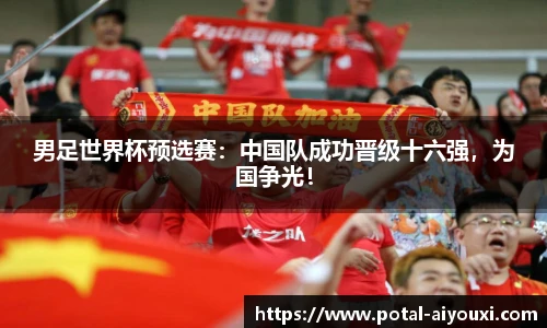 男足世界杯预选赛：中国队成功晋级十六强，为国争光！