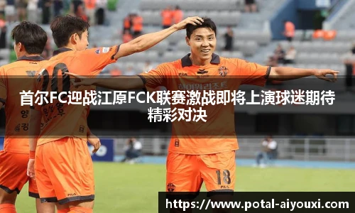 首尔FC迎战江原FCK联赛激战即将上演球迷期待精彩对决
