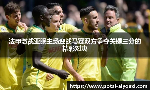法甲激战亚眠主场迎战马赛双方争夺关键三分的精彩对决