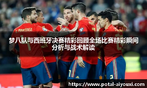 梦八队与西班牙决赛精彩回顾全场比赛精彩瞬间分析与战术解读