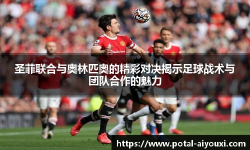 圣菲联合与奥林匹奥的精彩对决揭示足球战术与团队合作的魅力