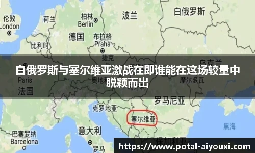 白俄罗斯与塞尔维亚激战在即谁能在这场较量中脱颖而出
