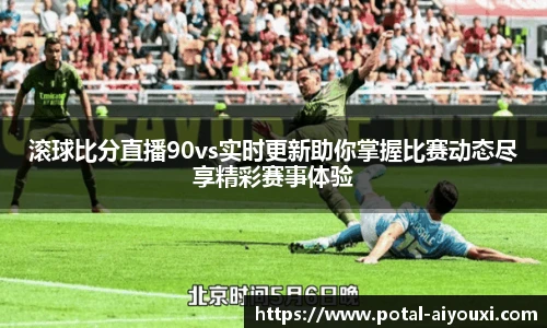 滚球比分直播90vs实时更新助你掌握比赛动态尽享精彩赛事体验