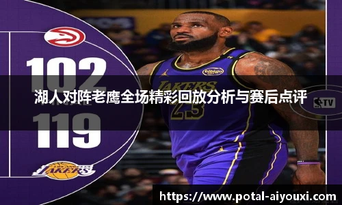 湖人对阵老鹰全场精彩回放分析与赛后点评
