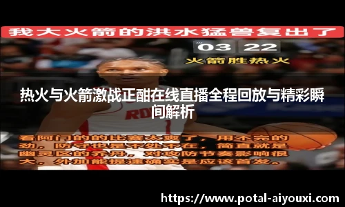 热火与火箭激战正酣在线直播全程回放与精彩瞬间解析