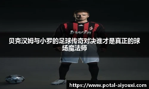 贝克汉姆与小罗的足球传奇对决谁才是真正的球场魔法师