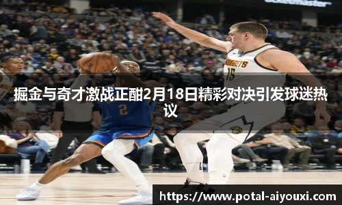 掘金与奇才激战正酣2月18日精彩对决引发球迷热议