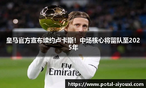 皇马官方宣布续约卢卡斯！中场核心将留队至2025年