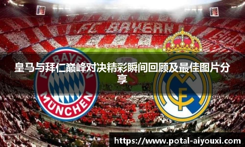 皇马与拜仁巅峰对决精彩瞬间回顾及最佳图片分享