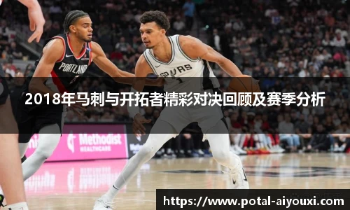 2018年马刺与开拓者精彩对决回顾及赛季分析