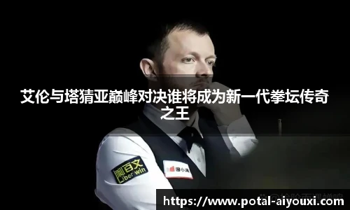艾伦与塔猜亚巅峰对决谁将成为新一代拳坛传奇之王