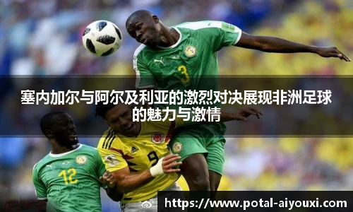 塞内加尔与阿尔及利亚的激烈对决展现非洲足球的魅力与激情