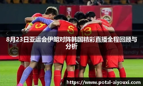 8月23日亚运会伊朗对阵韩国精彩直播全程回顾与分析