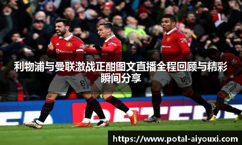 利物浦与曼联激战正酣图文直播全程回顾与精彩瞬间分享