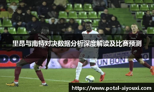 里昂与南特对决数据分析深度解读及比赛预测